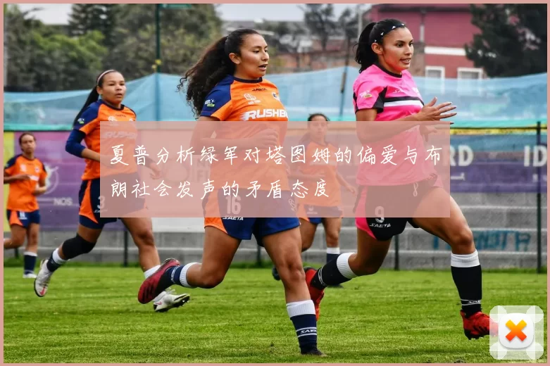 夏普分析绿军对塔图姆的偏爱与布朗社会发声的矛盾态度
