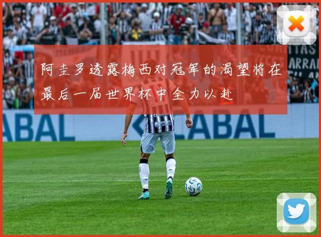 阿圭罗透露梅西对冠军的渴望将在最后一届世界杯中全力以赴