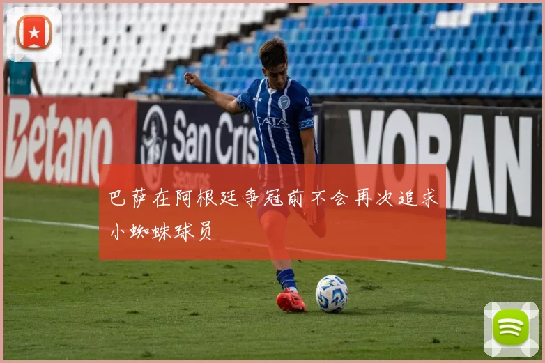 巴萨在阿根廷争冠前不会再次追求小蜘蛛球员