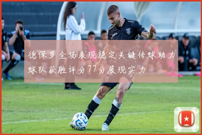 德保罗全场表现稳定关键传球助力球队获胜评分77分展现实力