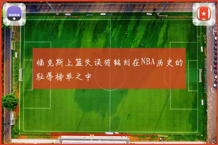 福克斯上篮失误将铭刻在NBA历史的耻辱榜单之中
