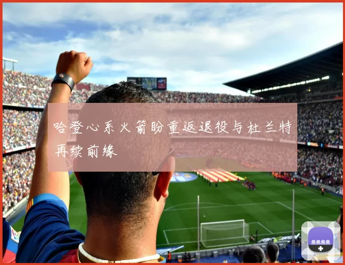 哈登心系火箭盼重返退役与杜兰特再续前缘