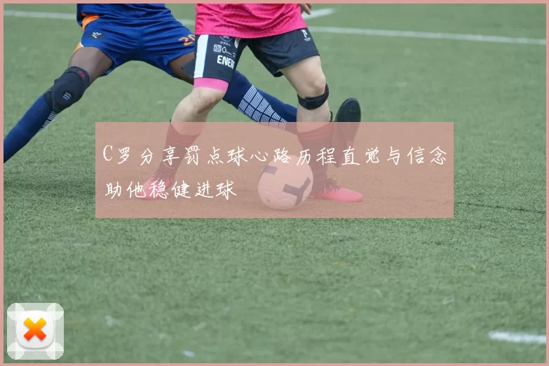 C罗分享罚点球心路历程直觉与信念助他稳健进球