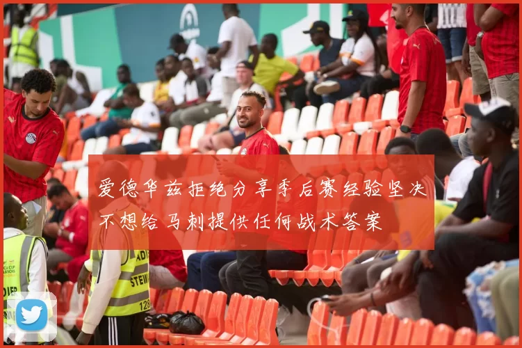 爱德华兹拒绝分享季后赛经验坚决不想给马刺提供任何战术答案