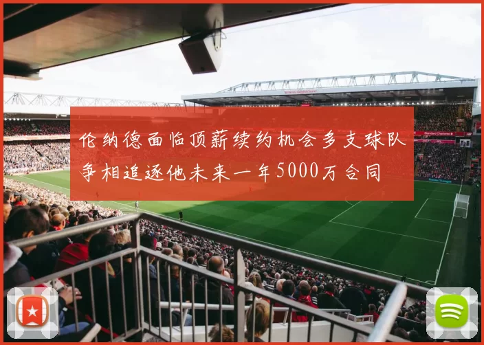 伦纳德面临顶薪续约机会多支球队争相追逐他未来一年5000万合同