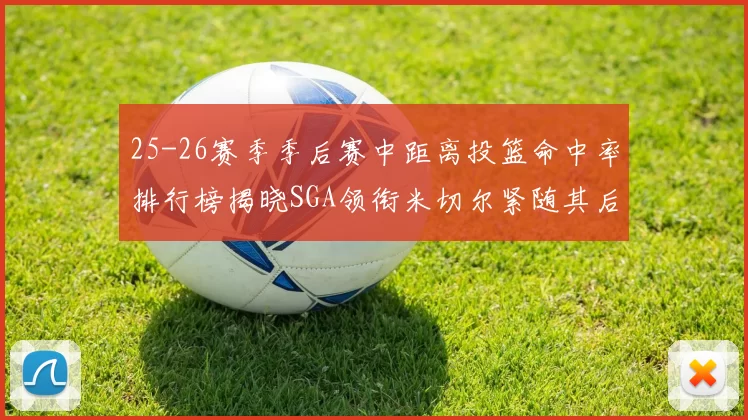 25-26赛季季后赛中距离投篮命中率排行榜揭晓SGA领衔米切尔紧随其后哈登位列第五