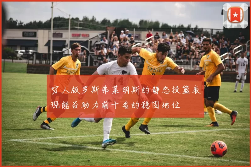 穷人版罗斯弗莱明斯的静态投篮表现能否助力前十名的稳固地位