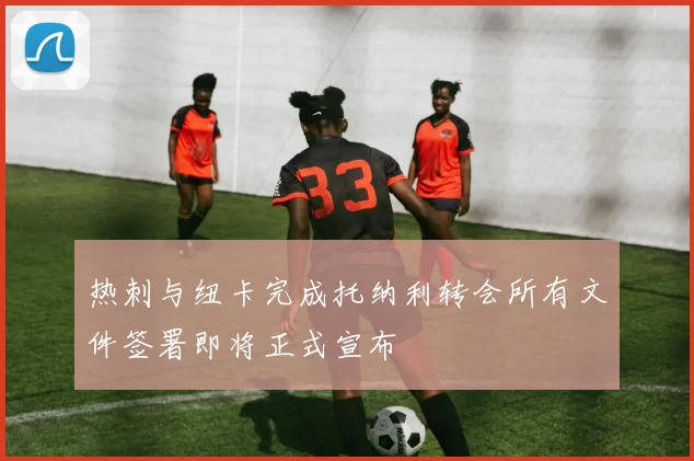 热刺与纽卡完成托纳利转会所有文件签署即将正式宣布